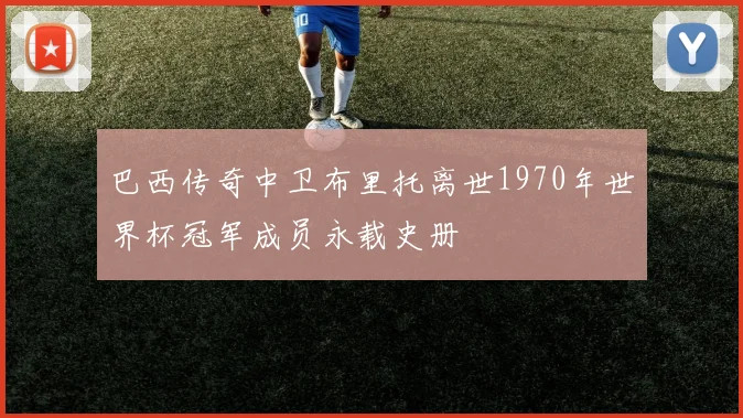 巴西传奇中卫布里托离世1970年世界杯冠军成员永载史册