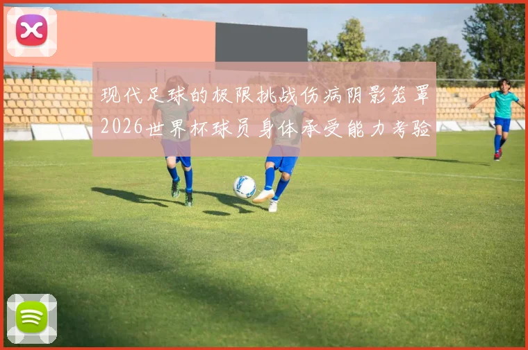 现代足球的极限挑战伤病阴影笼罩2026世界杯球员身体承受能力考验