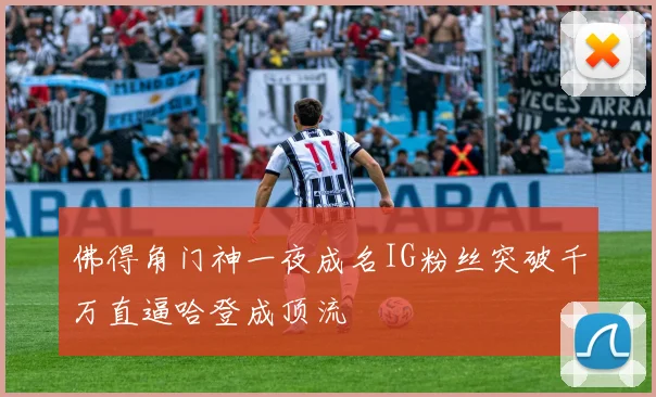 佛得角门神一夜成名IG粉丝突破千万直逼哈登成顶流