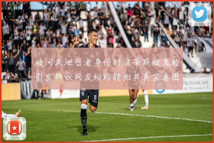 被问及泄密者身份时波蒂斯做鬼脸引发热议网友纷纷猜测其真实意图