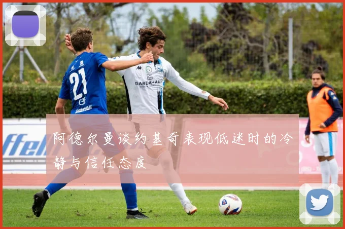 阿德尔曼谈约基奇表现低迷时的冷静与信任态度