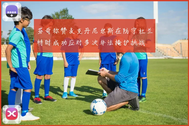 芬奇称赞麦克丹尼尔斯在防守杜兰特时成功应对多次非法掩护挑战