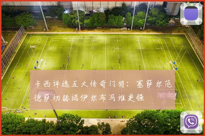 卡西评选五大传奇门将：塞萨尔范德萨切赫诺伊尔布冯谁更强