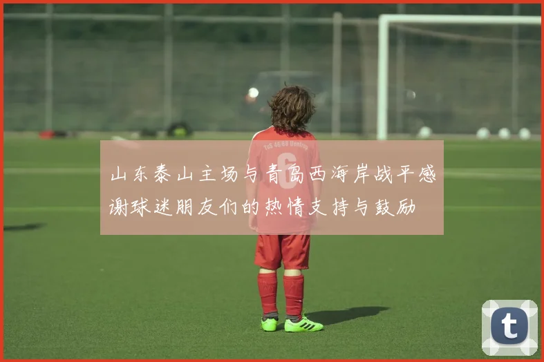 山东泰山主场与青岛西海岸战平感谢球迷朋友们的热情支持与鼓励