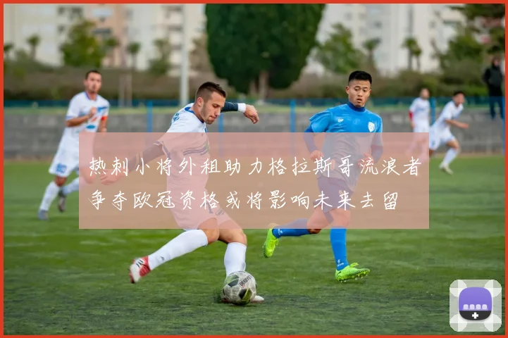 热刺小将外租助力格拉斯哥流浪者争夺欧冠资格或将影响未来去留